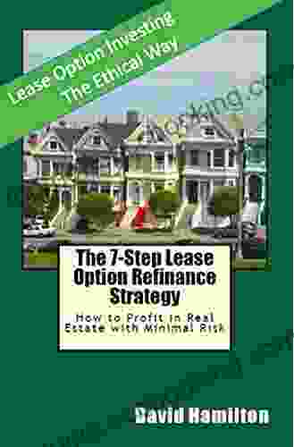 The 7 Step Lease Option Refinance Strategy: How To Profit In Real Estate With Minimal Risk