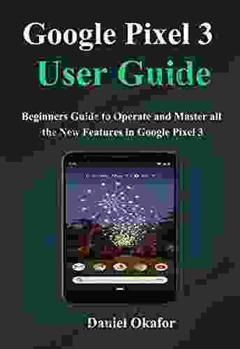 Google Pixel 3 User Guide : Beginners Guide To Operate And Master All The New Features In Google Pixel 3