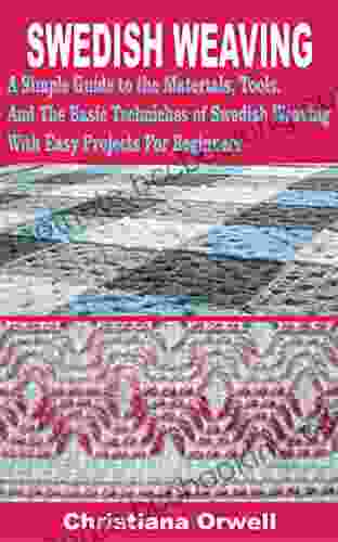 SWEDISH WEAVING: A Simple Guide To The Materials Tools And The Basic Techniques Of Swedish Weaving With Easy Projects For Beginners