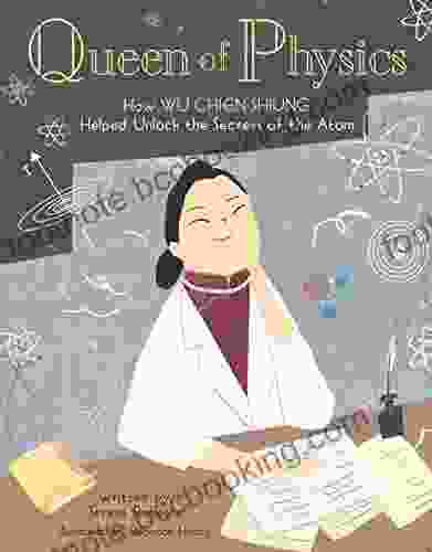 Queen Of Physics: How Wu Chien Shiung Helped Unlock The Secrets Of The Atom (People Who Shaped Our World 6)