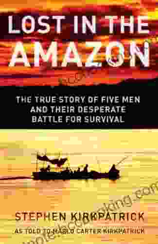 Lost In The Amazon: The True Story Of Five Men And Their Desperate Battle For Survival