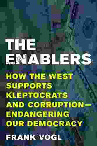 The Enablers: How The West Supports Kleptocrats And Corruption Endangering Our Democracy