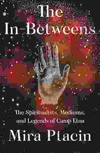 The In Betweens: The Spiritualists Mediums And Legends Of Camp Etna