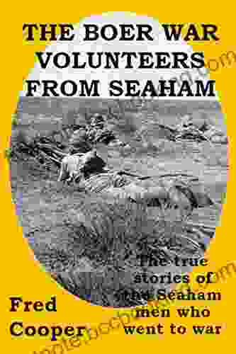 The Boer War Volunteers From Seaham: The True Stories Of The Seaham Men Who Went To War