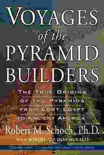 Voyages Of The Pyramid Builders: The True Origins Of The Pyramids From Lost Egypt To Ancient America