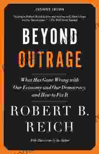 Beyond Outrage: Expanded Edition: What Has Gone Wrong With Our Economy And Our Democracy And How To Fix It