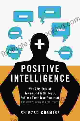 Positive Intelligence: Why Only 20% Of Teams And Individuals Achieve Their True Potential AND HOW YOU CAN ACHIEVE YOURS
